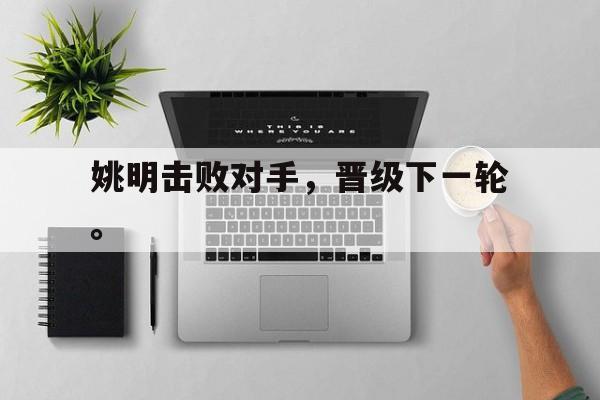 IM电竞手机版-姚明击败对手，晋级下一轮。