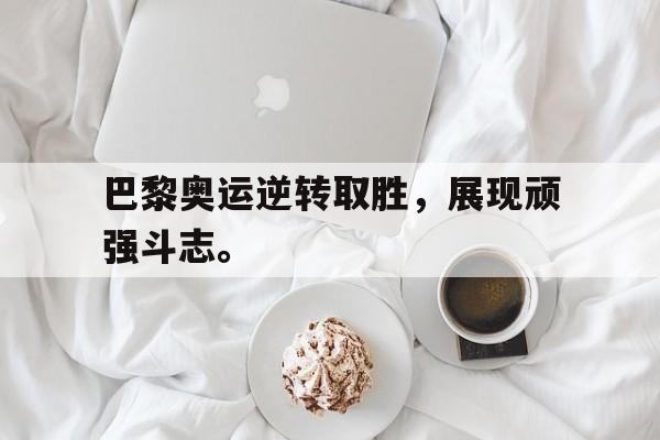 IMdianjingsports-巴黎奥运逆转取胜，展现顽强斗志。