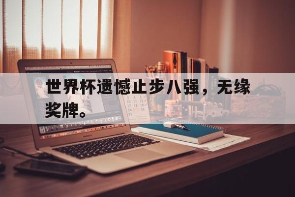 IM电竞app下载-世界杯遗憾止步八强，无缘奖牌。