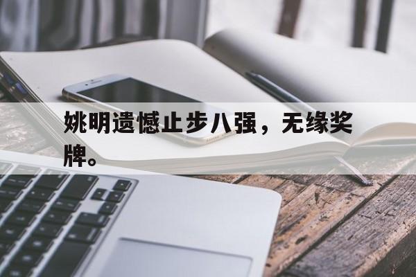 IM电竞手机版-姚明遗憾止步八强，无缘奖牌。