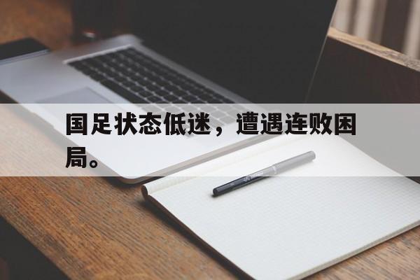 IMdianjingsports-国足状态低迷，遭遇连败困局。