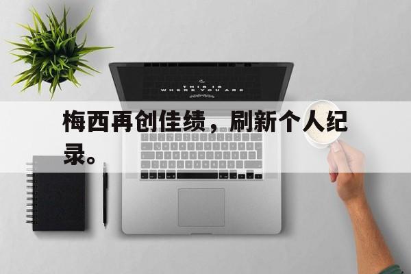 IMdianjingsports-梅西再创佳绩，刷新个人纪录。