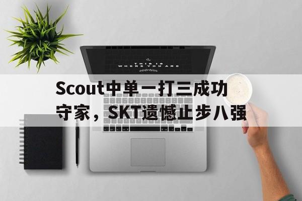 IM电竞app下载-Scout中单一打三成功守家，SKT遗憾止步八强