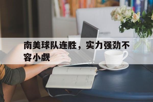 IM电竞app下载-南美球队连胜，实力强劲不容小觑