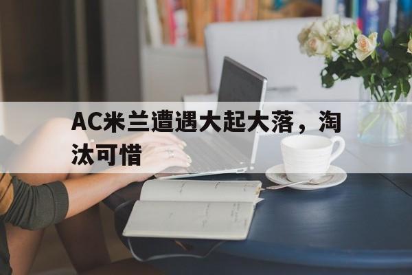 IMdianjingsports-AC米兰遭遇大起大落，淘汰可惜