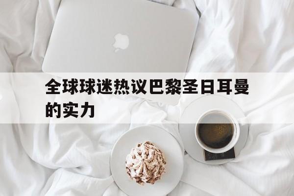IMdianjingsports-全球球迷热议巴黎圣日耳曼的实力