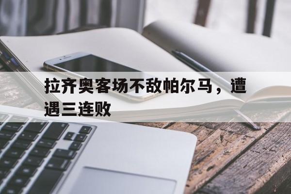 IMdianjingsports-拉齐奥客场不敌帕尔马，遭遇三连败
