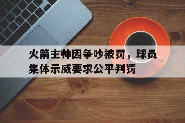 IMdianjingsports-火箭主帅因争吵被罚，球员集体示威要求公平判罚