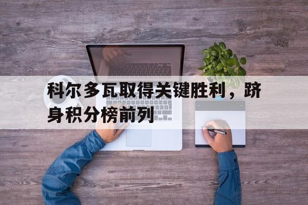 IMdianjingsports-科尔多瓦取得关键胜利，跻身积分榜前列