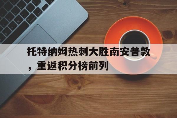 IMdianjingsports-托特纳姆热刺大胜南安普敦，重返积分榜前列