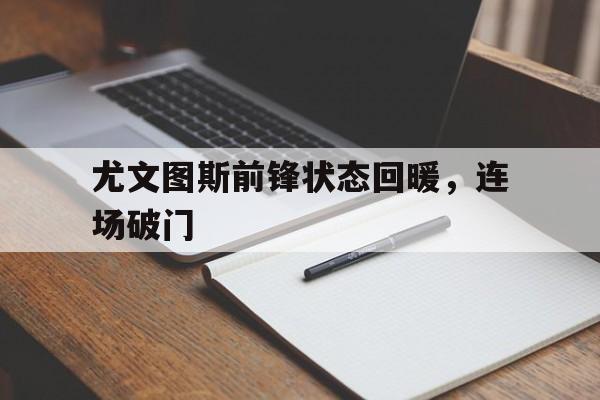 IMdianjingsports-尤文图斯前锋状态回暖，连场破门