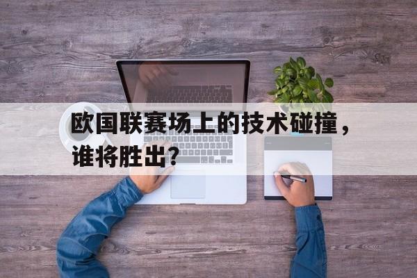 IM电竞app下载-欧国联赛场上的技术碰撞，谁将胜出？